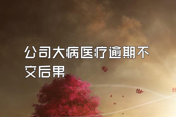 公司大病医疗逾期不交后果