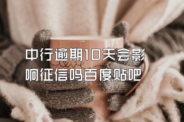 中行逾期10天会影响征信吗百度贴吧