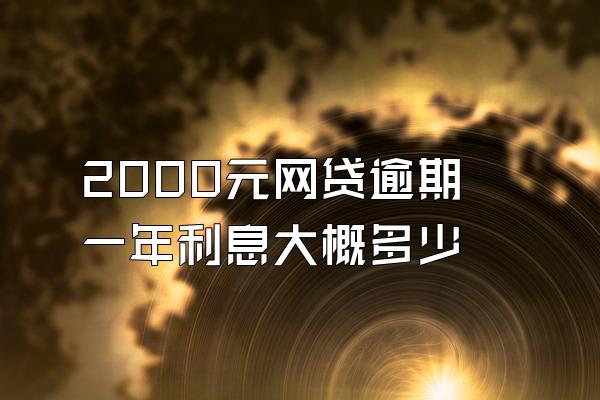 2000元网贷逾期一年利息大概多少