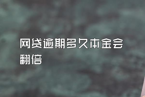 网贷逾期多久本金会翻倍