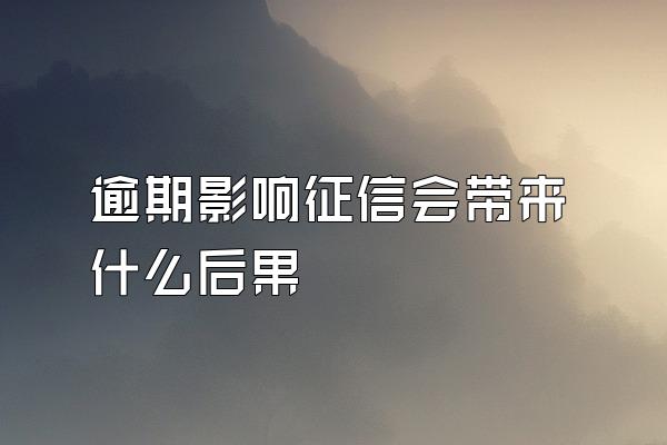 逾期影响征信会带来什么后果