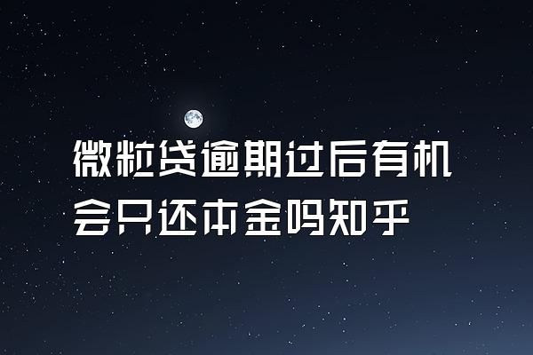 微粒贷逾期过后有机会只还本金吗知乎