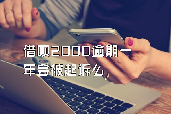 借呗2000逾期一年会被起诉么