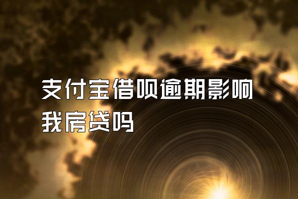 支付宝借呗逾期影响我房贷吗