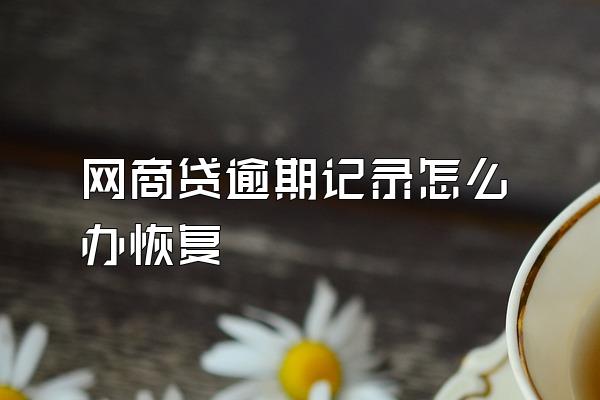 网商贷逾期记录怎么办恢复