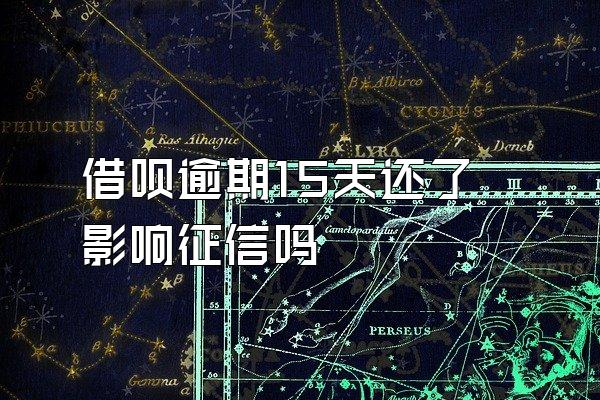 借呗逾期15天还了影响征信吗