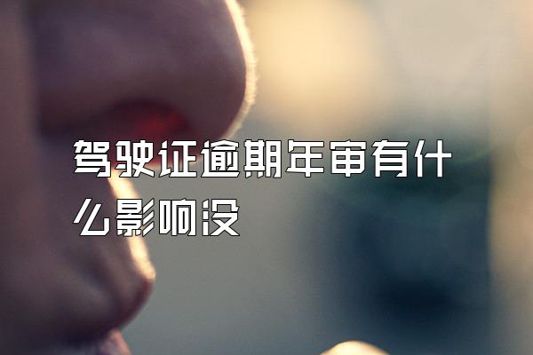 驾驶证逾期年审有什么影响没