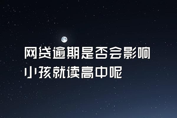 网贷逾期是否会影响小孩就读高中呢