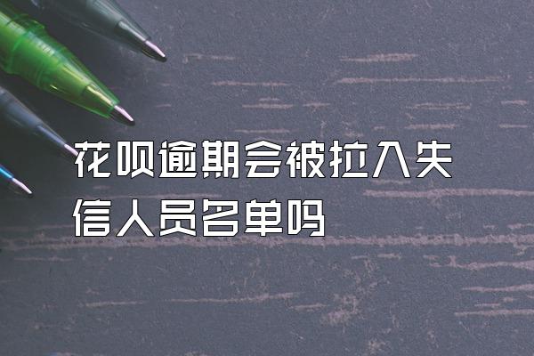 花呗逾期会被拉入失信人员名单吗