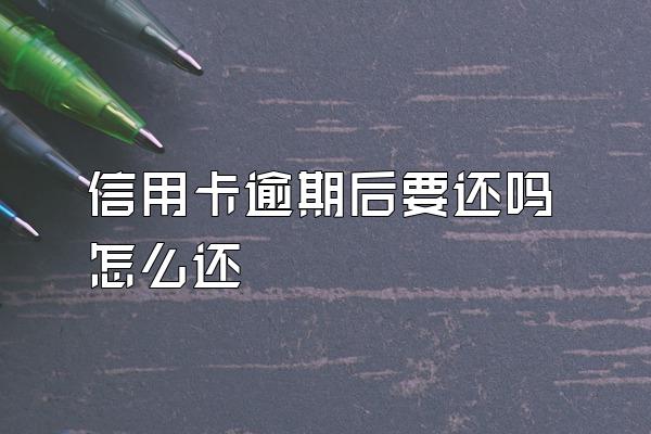 信用卡逾期后要还吗怎么还