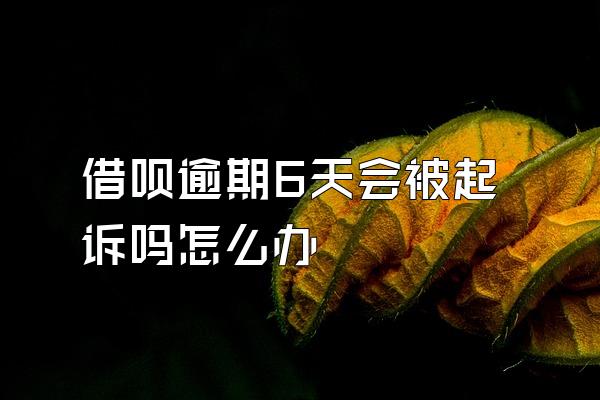 借呗逾期6天会被起诉吗怎么办