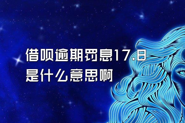 借呗逾期罚息17.8是什么意思啊