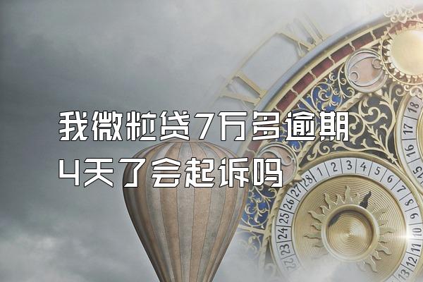 我微粒贷7万多逾期4天了会起诉吗