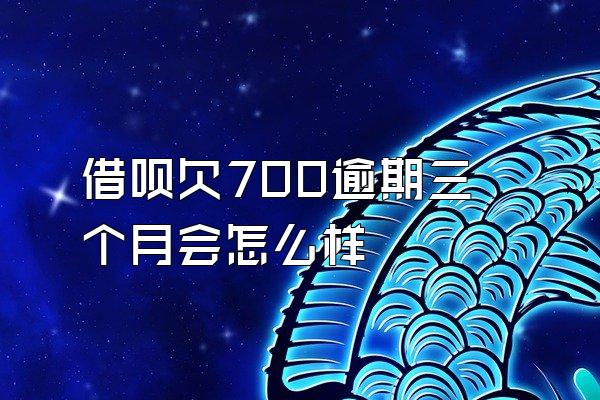 借呗欠700逾期三个月会怎么样