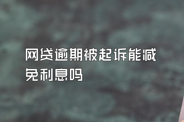 网贷逾期被起诉能减免利息吗