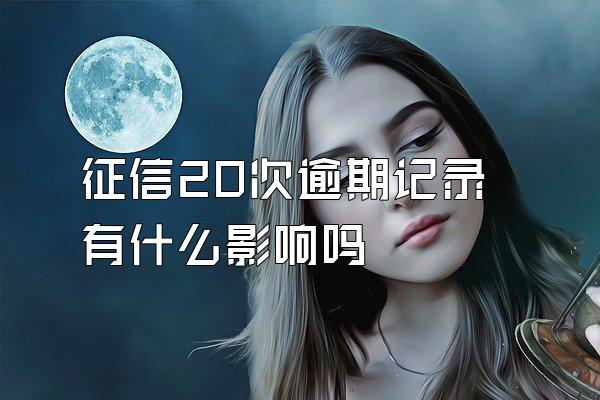 征信20次逾期记录有什么影响吗