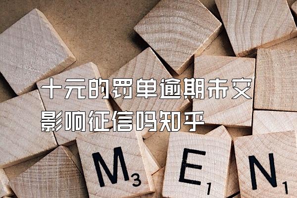 十元的罚单逾期未交影响征信吗知乎