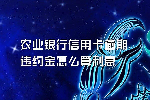 农业银行信用卡逾期违约金怎么算利息