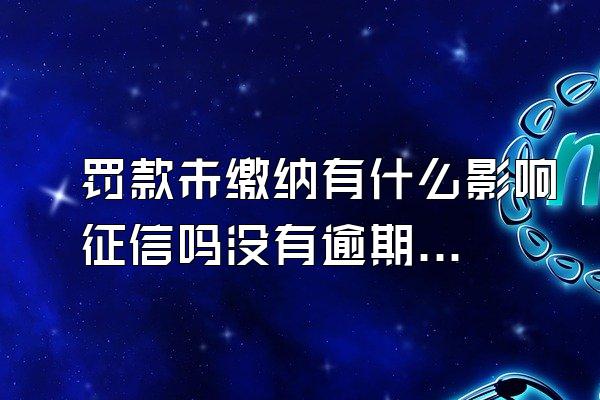 罚款未缴纳有什么影响征信吗没有逾期过