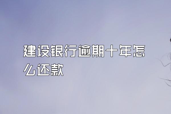 建设银行逾期十年怎么还款