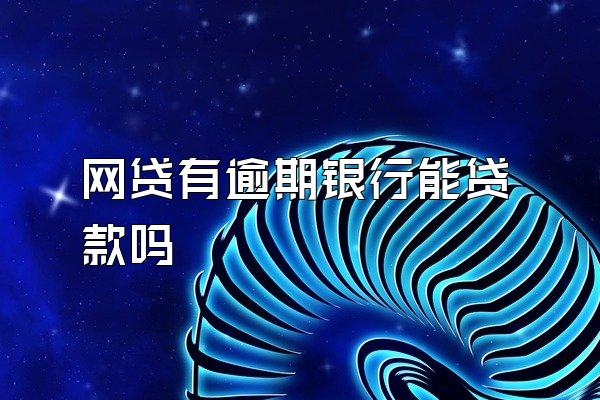 网贷有逾期银行能贷款吗