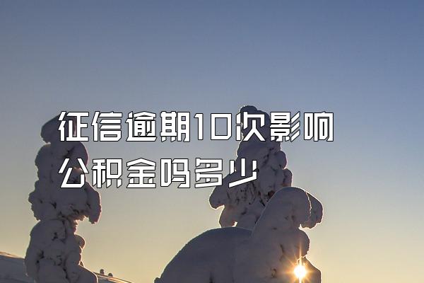 征信逾期10次影响公积金吗多少