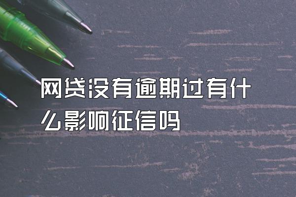 网贷没有逾期过有什么影响征信吗