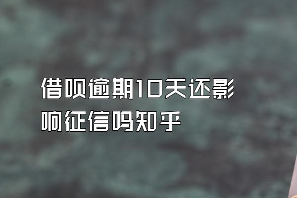 借呗逾期10天还影响征信吗知乎