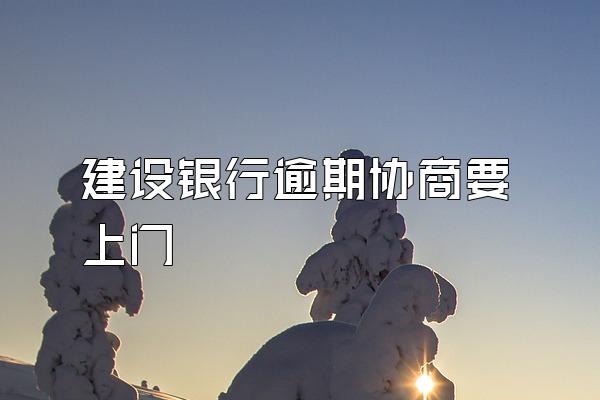 建设银行逾期协商要上门