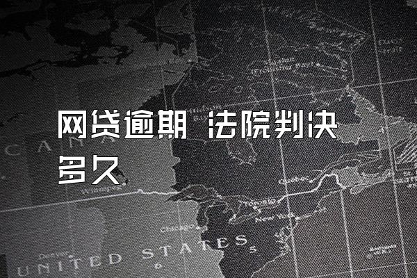 网贷逾期 法院判决多久