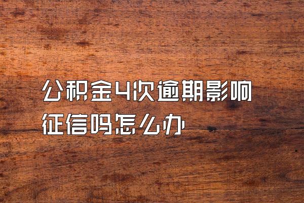 公积金4次逾期影响征信吗怎么办