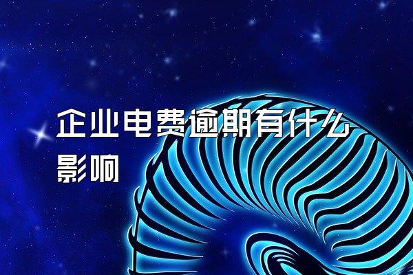 企业电费逾期有什么影响