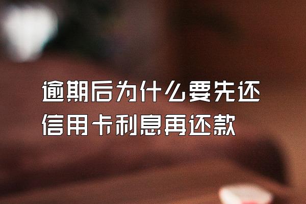 逾期后为什么要先还信用卡利息再还款