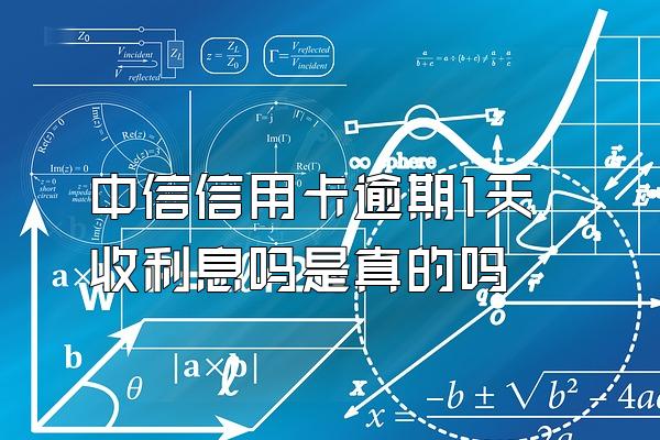 中信信用卡逾期1天收利息吗是真的吗