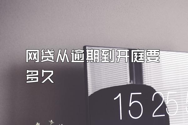 网贷从逾期到开庭要多久