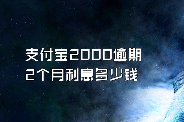 支付宝2000逾期2个月利息多少钱