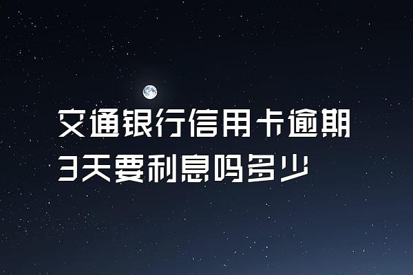 交通银行信用卡逾期3天要利息吗多少