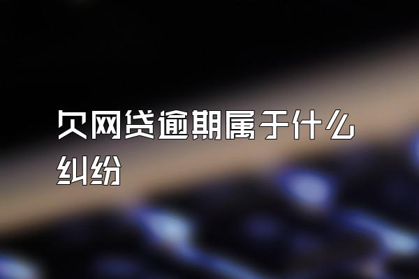 欠网贷逾期属于什么纠纷