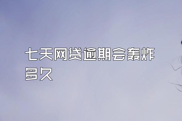 七天网贷逾期会轰炸多久