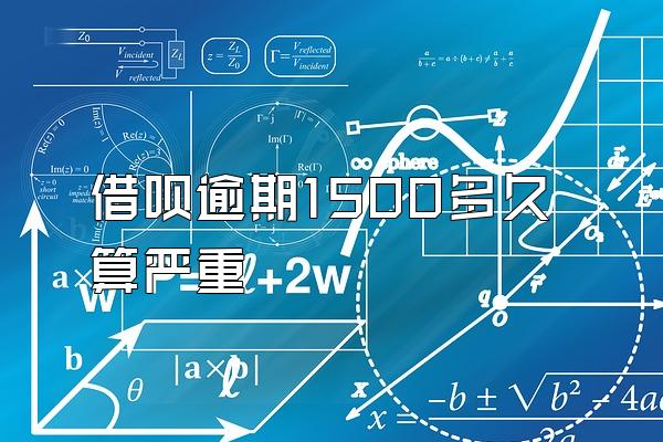 借呗逾期1500多久算严重