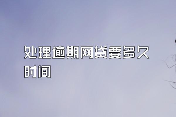 处理逾期网贷要多久时间