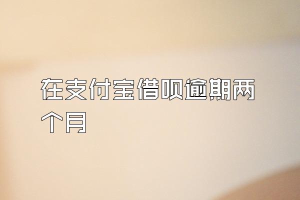 在支付宝借呗逾期两个月