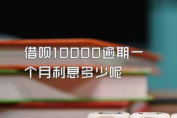 借呗10000逾期一个月利息多少呢