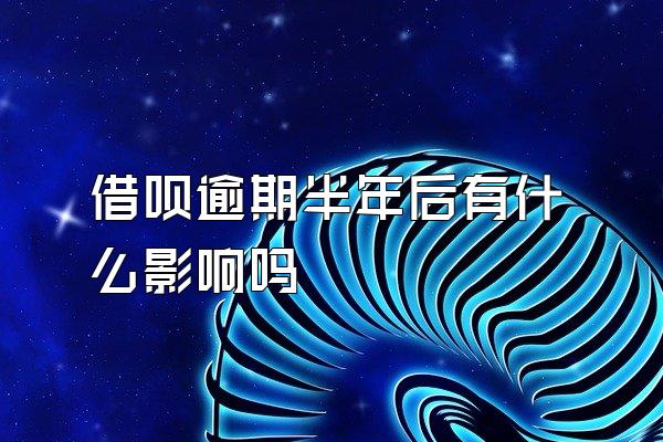 借呗逾期半年后有什么影响吗