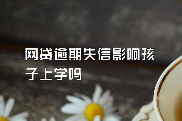 网贷逾期失信影响孩子上学吗