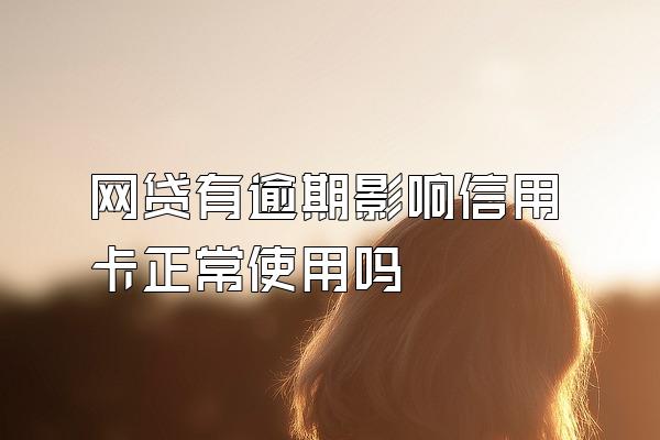 网贷有逾期影响信用卡正常使用吗