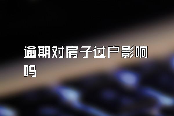 逾期对房子过户影响吗