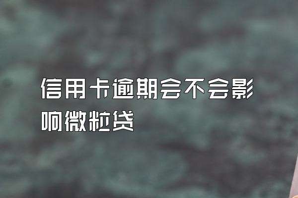 信用卡逾期会不会影响微粒贷