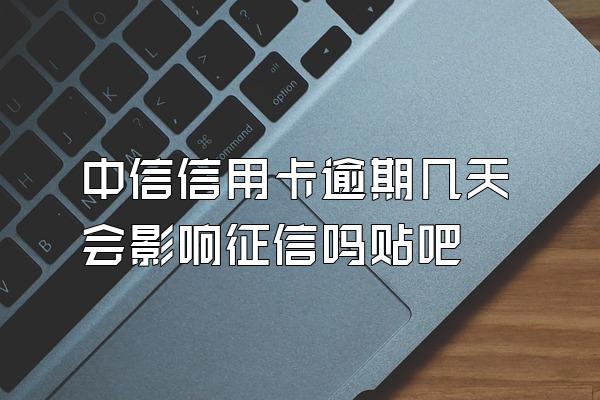 中信信用卡逾期几天会影响征信吗贴吧