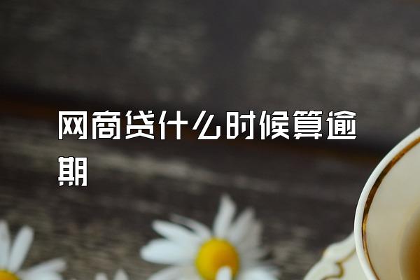 网商贷什么时候算逾期